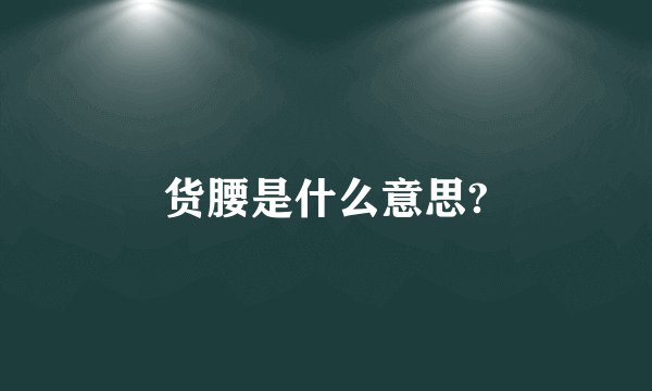 货腰是什么意思?