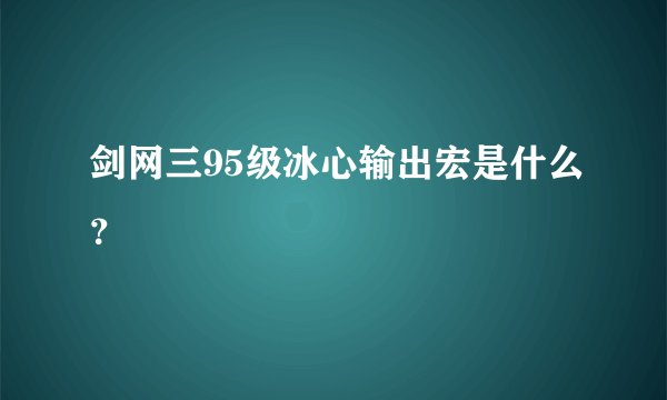 剑网三95级冰心输出宏是什么？