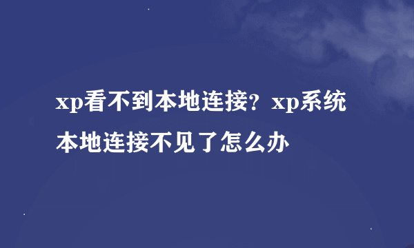 xp看不到本地连接？xp系统本地连接不见了怎么办