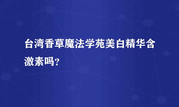 台湾香草魔法学苑美白精华含激素吗？
