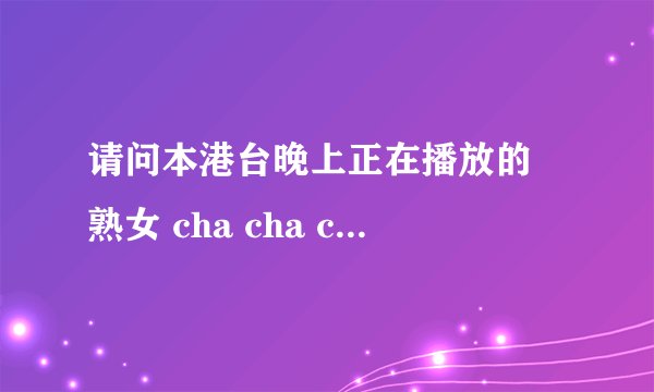 请问本港台晚上正在播放的 熟女 cha cha cha 这部电视剧的原来的名字是什么？