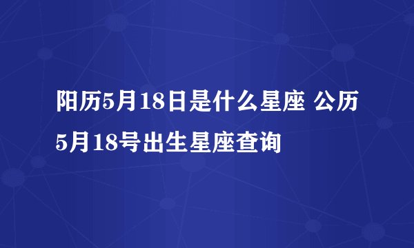 阳历5月18日是什么星座 公历5月18号出生星座查询