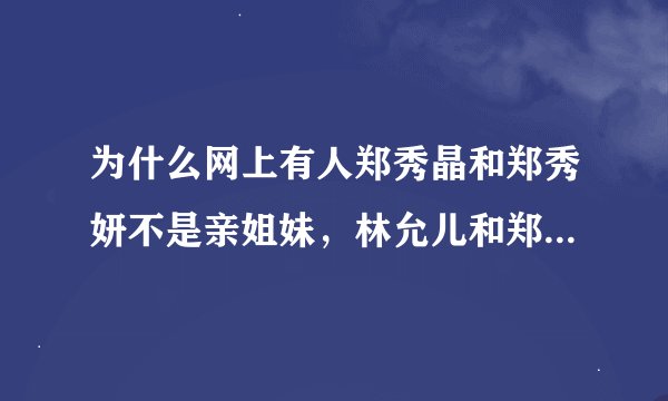 为什么网上有人郑秀晶和郑秀妍不是亲姐妹，林允儿和郑秀晶才是亲姐妹？