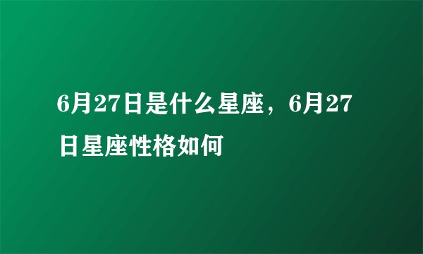 6月27日是什么星座，6月27日星座性格如何