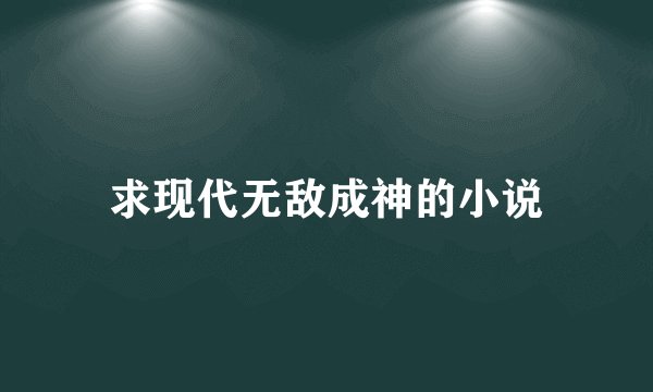 求现代无敌成神的小说