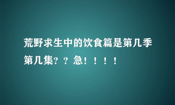 荒野求生中的饮食篇是第几季第几集？？急！！！！