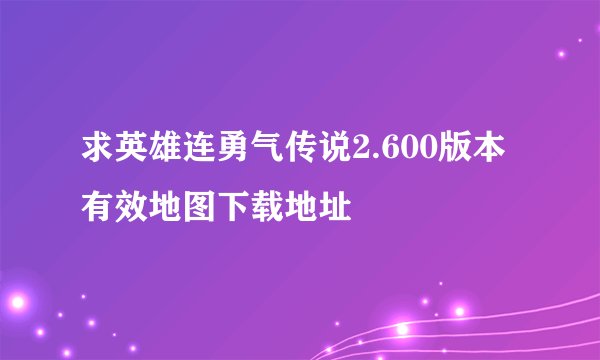 求英雄连勇气传说2.600版本有效地图下载地址