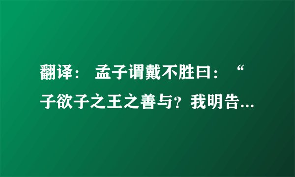 翻译： 孟子谓戴不胜曰：“子欲子之王之善与？我明告子。有楚大夫于此，欲其子之齐语也，则使齐人傅诸。