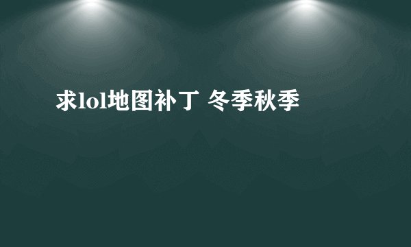 求lol地图补丁 冬季秋季
