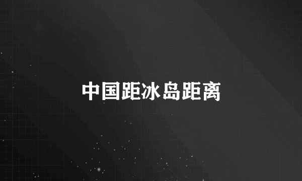 中国距冰岛距离