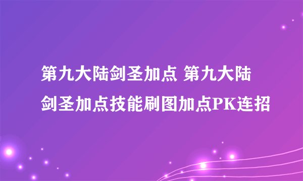 第九大陆剑圣加点 第九大陆剑圣加点技能刷图加点PK连招