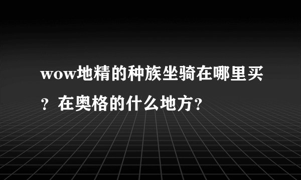 wow地精的种族坐骑在哪里买？在奥格的什么地方？