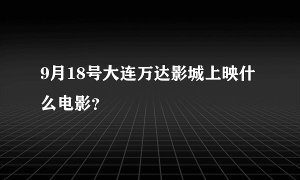 9月18号大连万达影城上映什么电影？