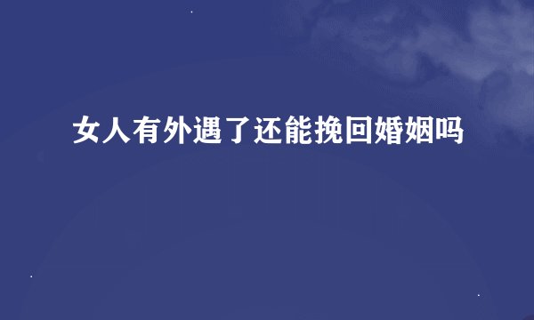 女人有外遇了还能挽回婚姻吗