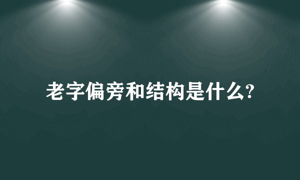 老字偏旁和结构是什么?