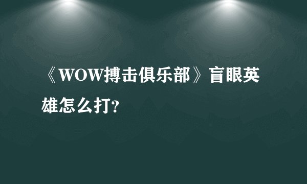 《WOW搏击俱乐部》盲眼英雄怎么打？