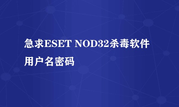 急求ESET NOD32杀毒软件用户名密码