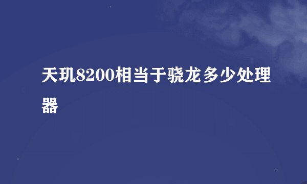 天玑8200相当于骁龙多少处理器