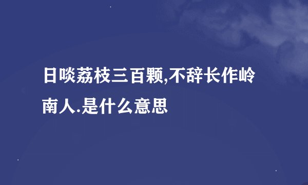 日啖荔枝三百颗,不辞长作岭南人.是什么意思