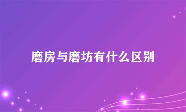 磨房与磨坊有什么区别