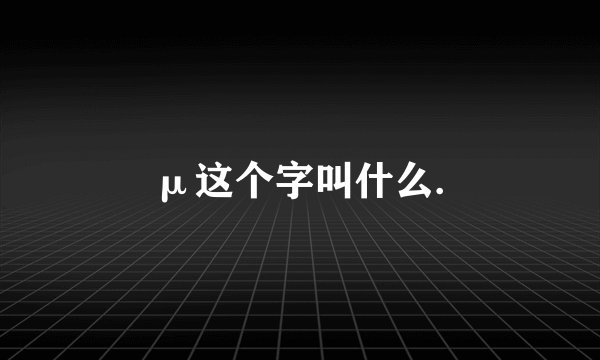 μ这个字叫什么.
