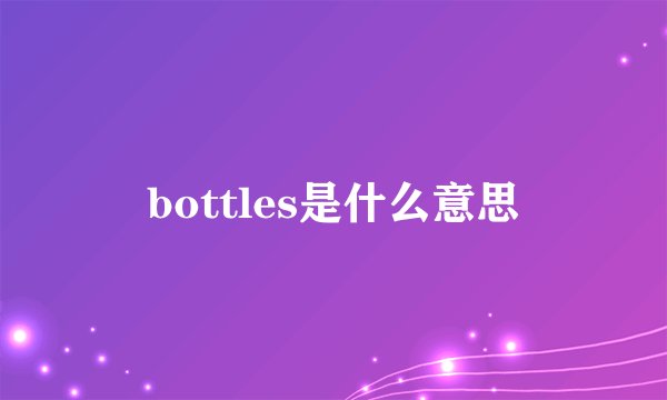 bottles是什么意思