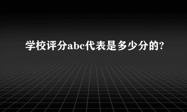 学校评分abc代表是多少分的?