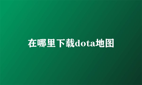 在哪里下载dota地图