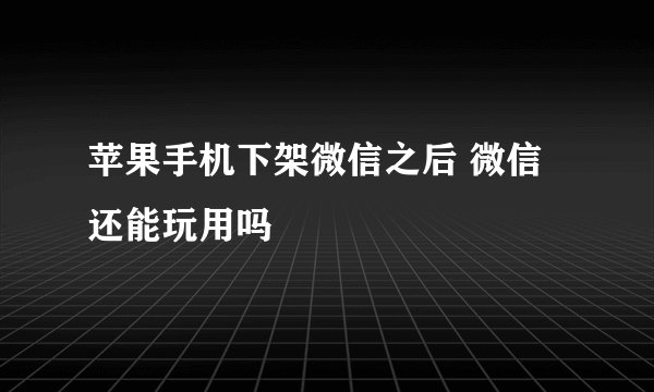 苹果手机下架微信之后 微信还能玩用吗