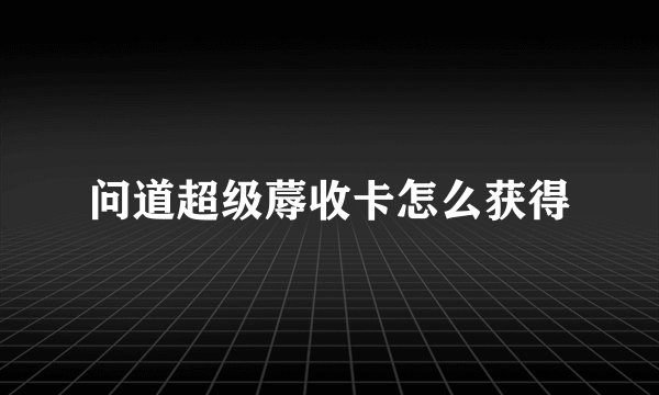 问道超级蓐收卡怎么获得