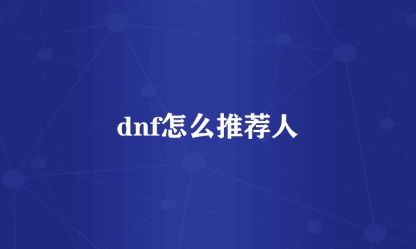 dnf怎么推荐人