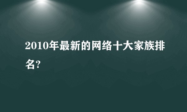 2010年最新的网络十大家族排名?