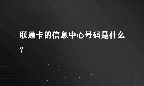 联通卡的信息中心号码是什么？