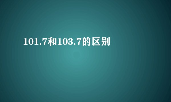 101.7和103.7的区别
