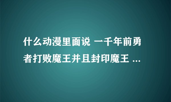 什么动漫里面说 一千年前勇者打败魔王并且封印魔王 有一个长着恶魔翅膀女孩 勇者是一个少年