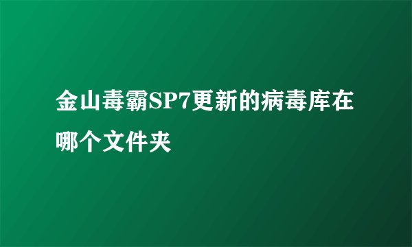 金山毒霸SP7更新的病毒库在哪个文件夹