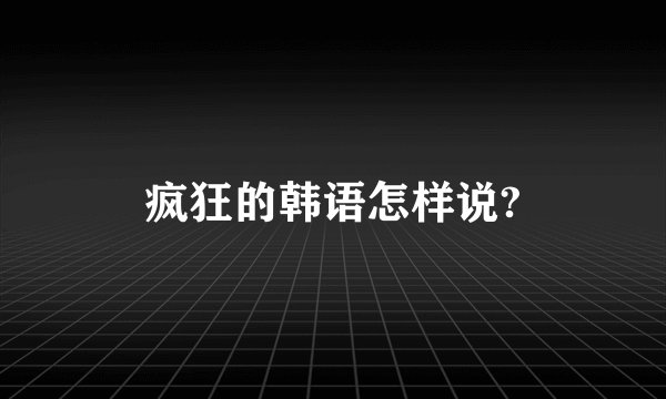 疯狂的韩语怎样说?