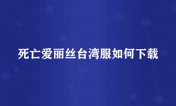 死亡爱丽丝台湾服如何下载