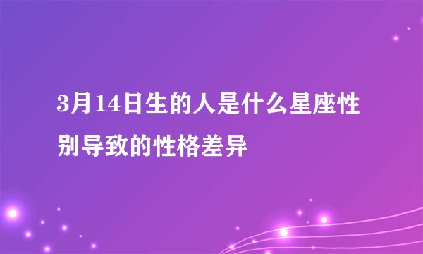 3月14日生的人是什么星座性别导致的性格差异