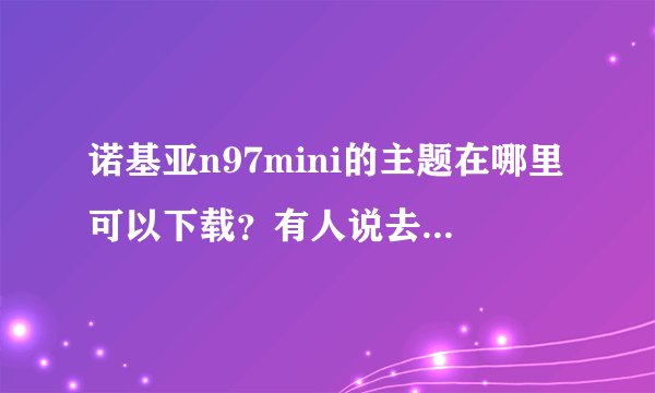 诺基亚n97mini的主题在哪里可以下载？有人说去魔秀可以，但是我试过了怎么都下载不到手机上呢？