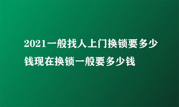 2021一般找人上门换锁要多少钱现在换锁一般要多少钱