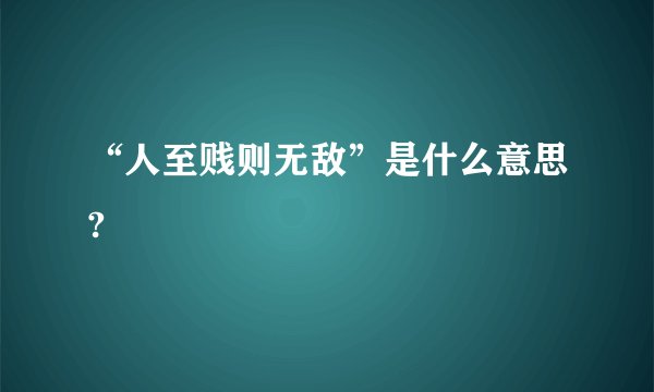 “人至贱则无敌”是什么意思?