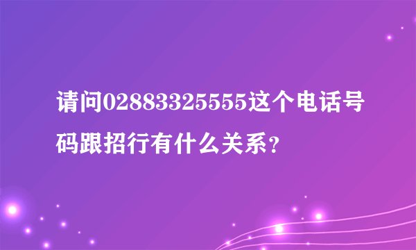请问02883325555这个电话号码跟招行有什么关系？