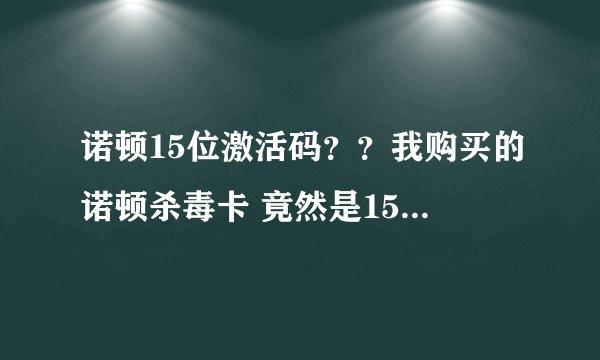 诺顿15位激活码？？我购买的诺顿杀毒卡 竟然是15位的激活码~ 怎么用啊？？