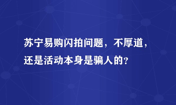 苏宁易购闪拍问题，不厚道，还是活动本身是骗人的？