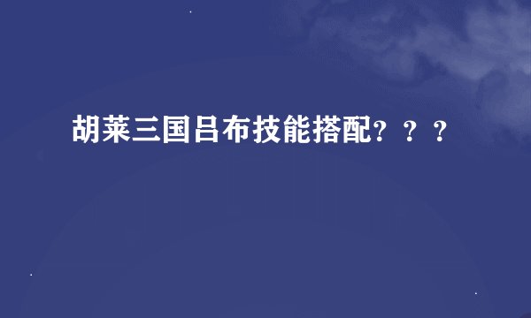 胡莱三国吕布技能搭配？？？