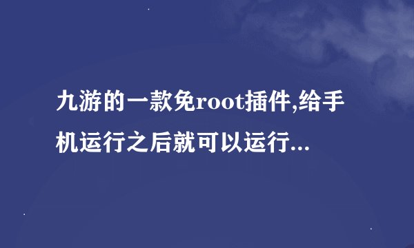 九游的一款免root插件,给手机运行之后就可以运行各种辅助了。