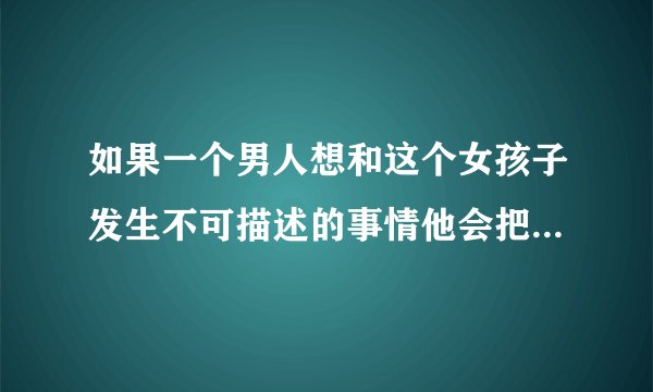 如果一个男人想和这个女孩子发生不可描述的事情他会把这个事情怪再女孩子身上吗？