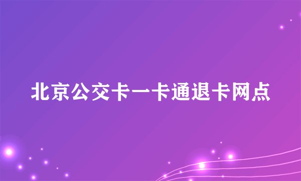 北京公交卡一卡通退卡网点