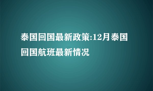 泰国回国最新政策:12月泰国回国航班最新情况